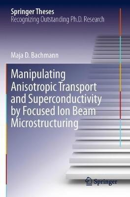 Manipulating Anisotropic Transport and Superconductivity by Focused Ion Beam Microstructuring - Maja D. Bachmann - cover