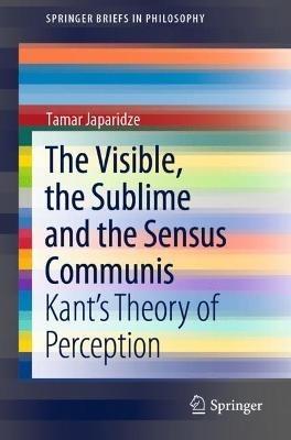 The Visible, the Sublime and the Sensus Communis: Kant’s Theory of Perception - Tamar Japaridze - cover