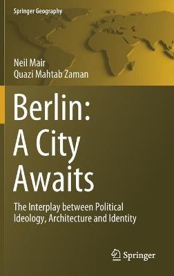 Berlin: A City Awaits: The Interplay between Political Ideology, Architecture and Identity - Neil Mair,Quazi Mahtab Zaman - cover