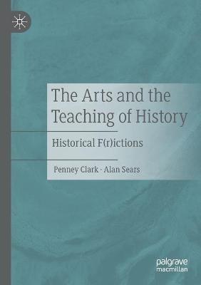 The Arts and the Teaching of History: Historical F(r)ictions - Penney Clark,Alan Sears - cover