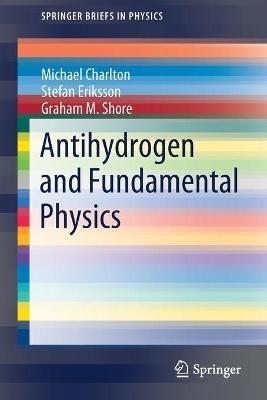 Antihydrogen and Fundamental Physics - Michael Charlton,Stefan Eriksson,Graham M. Shore - cover