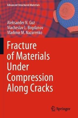 Fracture of Materials Under Compression Along Cracks - Aleksander N. Guz,Viacheslav L. Bogdanov,Vladimir M. Nazarenko - cover