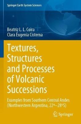 Textures, Structures and Processes of Volcanic Successions: Examples from Southern Central Andes (Northwestern Argentina, 22º–28ºS) - Beatriz L.L. Coira,Clara Eugenia Cisterna - cover