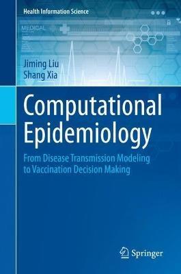 Computational Epidemiology: From Disease Transmission Modeling to Vaccination Decision Making - Jiming Liu,Shang Xia - cover