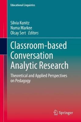 Classroom-based Conversation Analytic Research: Theoretical and Applied Perspectives on Pedagogy - cover