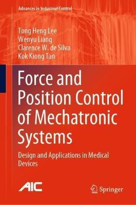 Force and Position Control of Mechatronic Systems: Design and Applications in Medical Devices - Tong Heng Lee,Wenyu Liang,Clarence W. de Silva - cover