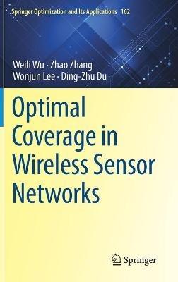 Optimal Coverage in Wireless Sensor Networks - Weili Wu,Zhao Zhang,Wonjun Lee - cover