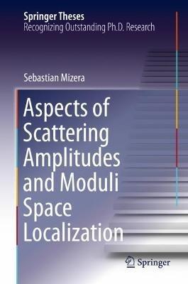 Aspects of Scattering Amplitudes and Moduli Space Localization - Sebastian Mizera - cover