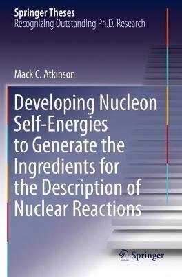 Developing Nucleon Self-Energies to Generate the Ingredients for the Description of Nuclear Reactions - Mack C. Atkinson - cover