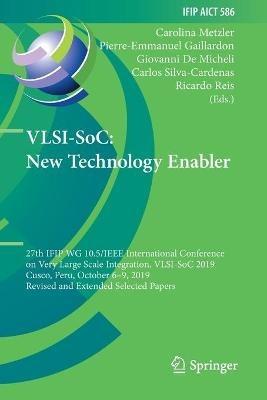 VLSI-SoC: New Technology Enabler: 27th IFIP WG 10.5/IEEE International Conference on Very Large Scale Integration, VLSI-SoC 2019, Cusco, Peru, October 6–9, 2019, Revised and Extended Selected Papers - cover