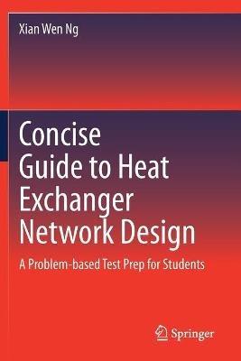 Concise Guide to Heat Exchanger Network Design: A Problem-based Test Prep for Students - Xian Wen Ng - cover