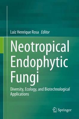 Neotropical Endophytic Fungi: Diversity, Ecology, and Biotechnological Applications - cover