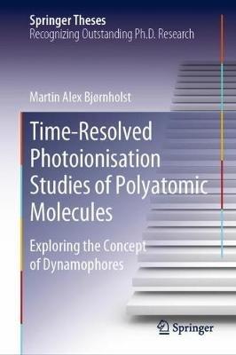 Time-Resolved Photoionisation Studies of Polyatomic Molecules: Exploring the Concept of Dynamophores - Martin Alex Bjørnholst - cover