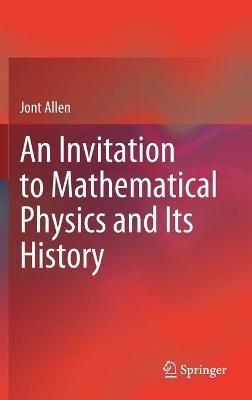 An Invitation to Mathematical Physics and Its History - Jont Allen - cover