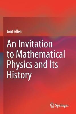 An Invitation to Mathematical Physics and Its History - Jont Allen - cover