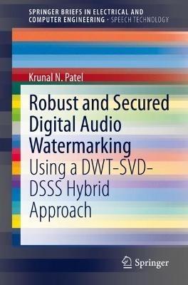 Robust and Secured Digital Audio Watermarking: Using a DWT-SVD-DSSS Hybrid Approach - Krunal N. Patel - cover