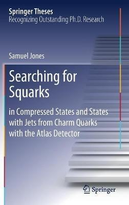 Searching for Squarks: in Compressed States and States with Jets from Charm Quarks with the Atlas Detector - Samuel Jones - cover