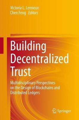 Building Decentralized Trust: Multidisciplinary Perspectives on the Design of Blockchains and Distributed Ledgers - cover