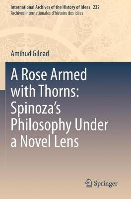 A Rose Armed with Thorns: Spinoza’s Philosophy Under a Novel Lens - Amihud Gilead - cover