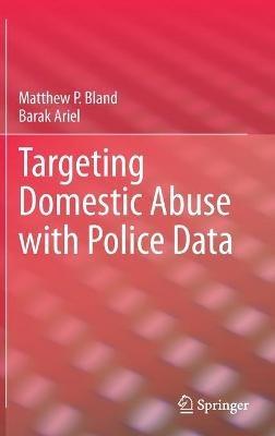 Targeting Domestic Abuse with Police Data - Matthew P. Bland,Barak Ariel - cover