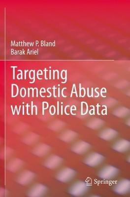 Targeting Domestic Abuse with Police Data - Matthew P. Bland,Barak Ariel - cover