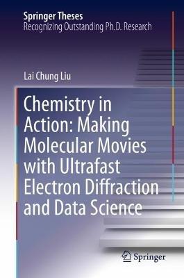Chemistry in Action: Making Molecular Movies with Ultrafast Electron Diffraction and Data Science - Lai Chung Liu - cover