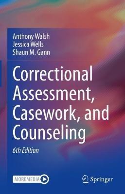 Correctional Assessment, Casework, and Counseling - Anthony Walsh,Jessica Wells,Shaun M. Gann - cover