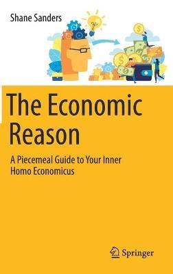 The Economic Reason: A Piecemeal Guide to Your Inner Homo Economicus - Shane Sanders - cover