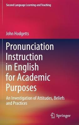 Pronunciation Instruction in English for Academic Purposes: An Investigation of Attitudes, Beliefs and Practices - John Hodgetts - cover