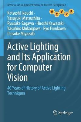 Active Lighting and Its Application for Computer Vision: 40 Years of History of Active Lighting Techniques - Katsushi Ikeuchi,Yasuyuki Matsushita,Ryusuke Sagawa - cover