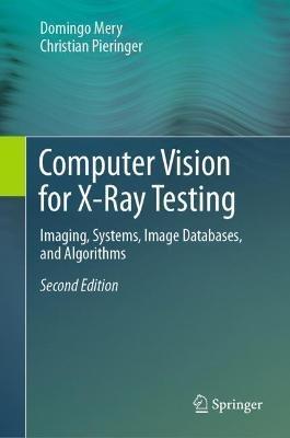 Computer Vision for X-Ray Testing: Imaging, Systems, Image Databases, and Algorithms - Domingo Mery,Christian Pieringer - cover