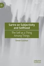 Sartre on Subjectivity and Selfhood: The Self as a Thing Among Things