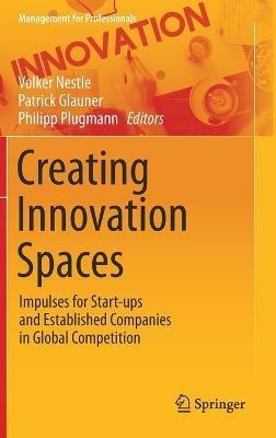 Creating Innovation Spaces: Impulses for Start-ups and Established Companies in Global Competition - cover