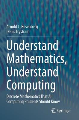 Understand Mathematics, Understand Computing: Discrete Mathematics That All Computing Students Should Know - Arnold L. Rosenberg,Denis Trystram - cover