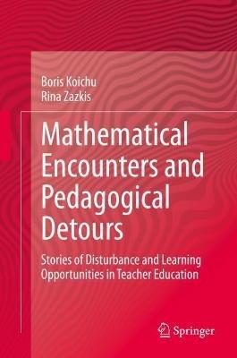 Mathematical Encounters and Pedagogical Detours: Stories of Disturbance and Learning Opportunities in Teacher Education - Boris Koichu,Rina Zazkis - cover