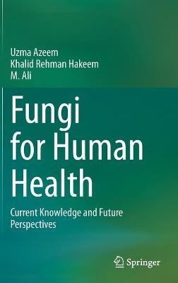 Fungi for Human Health: Current Knowledge and Future Perspectives - Uzma Azeem,Khalid Rehman Hakeem,M. Ali - cover