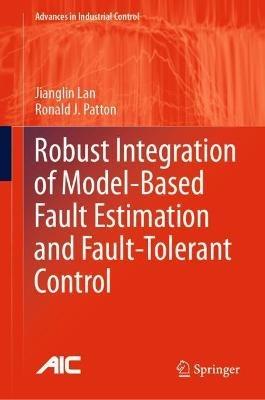 Robust Integration of Model-Based Fault Estimation and Fault-Tolerant Control - Jianglin Lan,Ronald J. Patton - cover