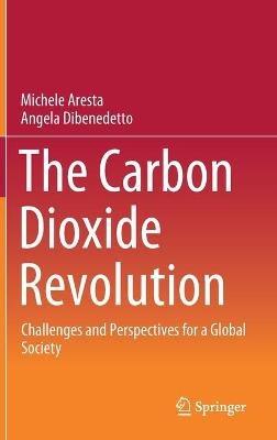 The Carbon Dioxide Revolution: Challenges and Perspectives for a Global Society - Michele Aresta,Angela Dibenedetto - cover
