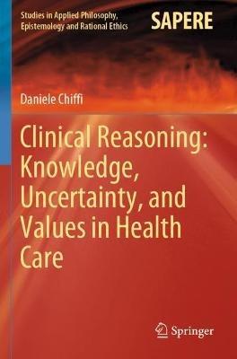Clinical Reasoning: Knowledge, Uncertainty, and Values in Health Care - Daniele Chiffi - cover
