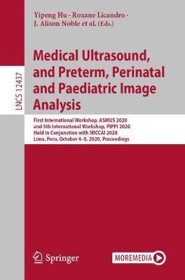 Medical Ultrasound, and Preterm, Perinatal and Paediatric Image Analysis: First International Workshop, ASMUS 2020, and 5th International Workshop, PIPPI 2020, Held in Conjunction with MICCAI 2020, Lima, Peru, October 4-8, 2020, Proceedings - cover