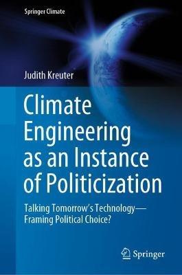 Climate Engineering as an Instance of Politicization: Talking Tomorrow’s Technology—Framing Political Choice? - Judith Kreuter - cover
