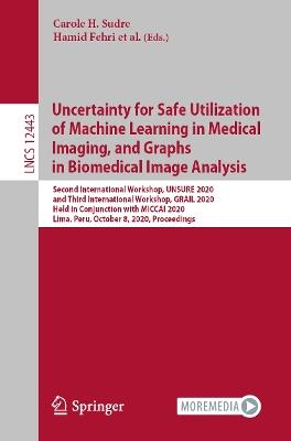 Uncertainty for Safe Utilization of Machine Learning in Medical Imaging, and Graphs in Biomedical Image Analysis: Second International Workshop, UNSURE 2020, and Third International Workshop, GRAIL 2020, Held in Conjunction with MICCAI 2020, Lima, Peru, October 8, 2020, Proceedings - cover