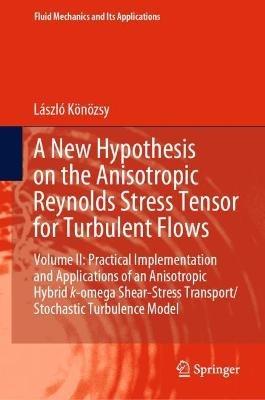 A New Hypothesis on the Anisotropic Reynolds Stress Tensor for Turbulent Flows: Volume II: Practical Implementation and Applications of an Anisotropic Hybrid k-omega Shear-Stress Transport/Stochastic Turbulence Model - László Könözsy - cover