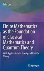 Finite Mathematics as the Foundation of Classical Mathematics and Quantum Theory: With Applications to Gravity and Particle Theory