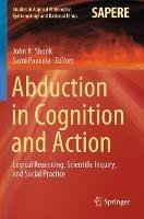 Abduction in Cognition and Action: Logical Reasoning, Scientific Inquiry, and Social Practice - cover