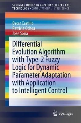 Differential Evolution Algorithm with Type-2 Fuzzy Logic for Dynamic Parameter Adaptation with Application to Intelligent Control - Oscar Castillo,Patricia Ochoa,Jose Soria - cover