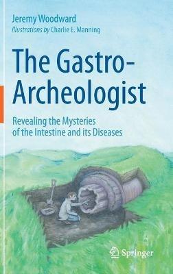 The Gastro-Archeologist: Revealing the Mysteries of the Intestine and its Diseases - Jeremy Woodward - cover