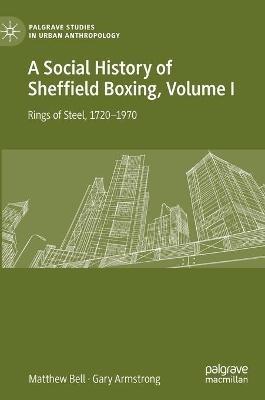A Social History of Sheffield Boxing, Volume I: Rings of Steel, 1720–1970 - Matthew Bell,Gary Armstrong - cover
