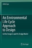 An Environmental Life Cycle Approach to Design: LCA for Designers and the Design Market - John Cays - cover