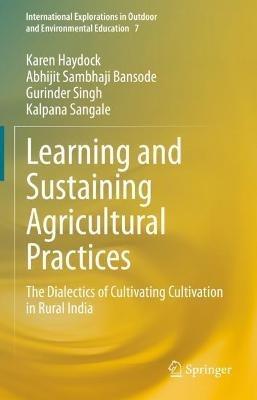 Learning and Sustaining Agricultural Practices: The Dialectics of Cultivating Cultivation in Rural India - Karen Haydock,Abhijit Sambhaji Bansode,Gurinder Singh - cover